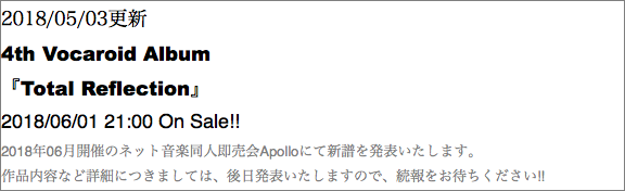 2018/05/03更新 4th Vocaroid Album 『Total Reflection』 2018/06/01 21:00 On Sale!! 2018年06月開催のネット音楽同人即売会Apolloにて新譜を発表いたします。 作品内容など詳細につきましては、後日発表いたしますので、続報をお待ちください!!